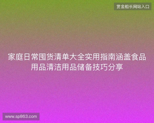 家庭日常囤货清单大全实用指南涵盖食品用品清洁用品储备技巧分享