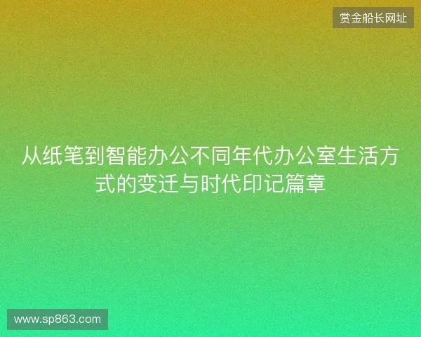 从纸笔到智能办公不同年代办公室生活方式的变迁与时代印记篇章