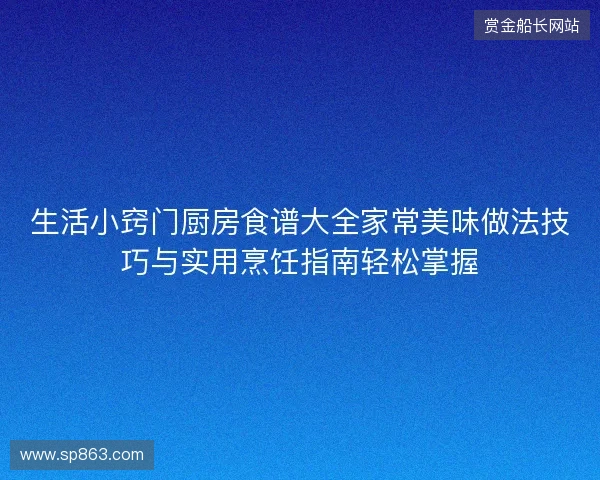 生活小窍门厨房食谱大全家常美味做法技巧与实用烹饪指南轻松掌握