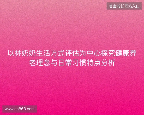 以林奶奶生活方式评估为中心探究健康养老理念与日常习惯特点分析
