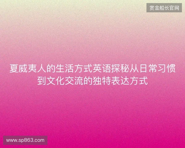 夏威夷人的生活方式英语探秘从日常习惯到文化交流的独特表达方式 夏威夷人的生活方式英语探秘从日常习惯到文化交流的独特表达方式